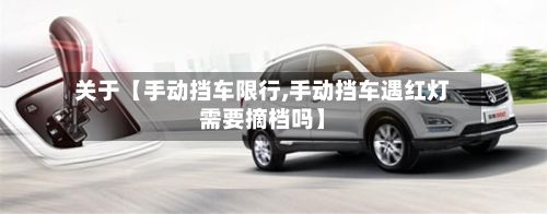 关于【手动挡车限行,手动挡车遇红灯需要摘档吗】