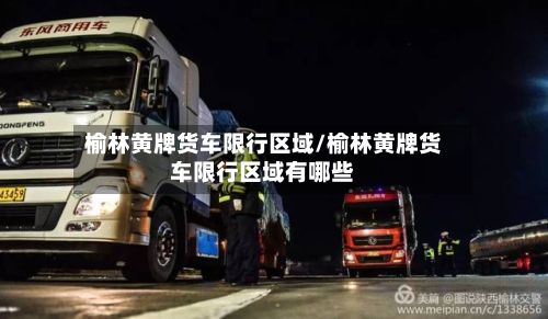 榆林黄牌货车限行区域/榆林黄牌货车限行区域有哪些-第2张图片