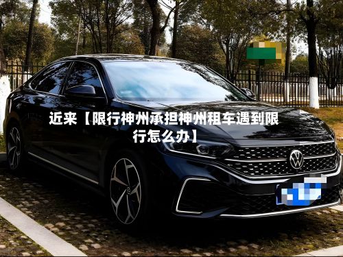 近来【限行神州承担神州租车遇到限行怎么办】-第2张图片