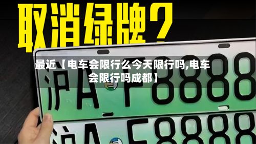 最近【电车会限行么今天限行吗,电车会限行吗成都】-第2张图片