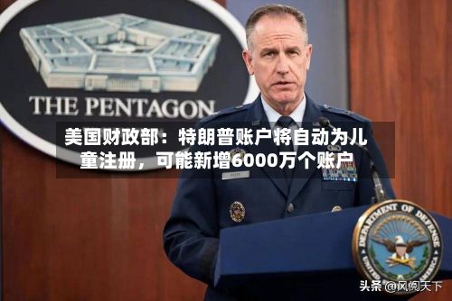 美国财政部：特朗普账户将自动为儿童注册，可能新增6000万个账户-第3张图片