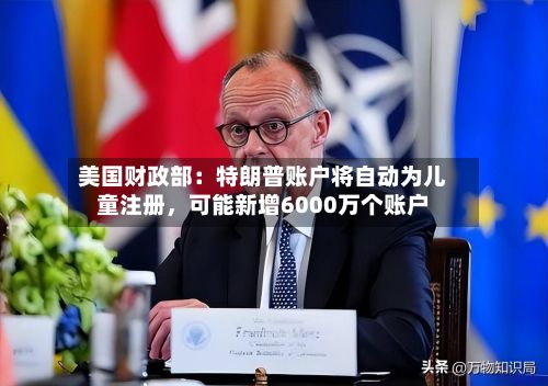 美国财政部：特朗普账户将自动为儿童注册，可能新增6000万个账户-第2张图片