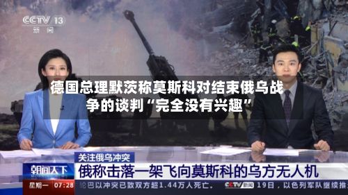 德国总理默茨称莫斯科对结束俄乌战争的谈判“完全没有兴趣	”-第3张图片