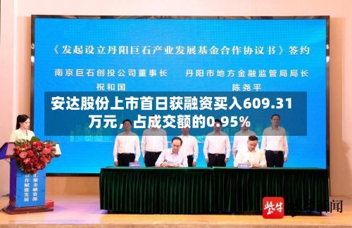安达股份上市首日获融资买入609.31万元，占成交额的0.95%-第2张图片