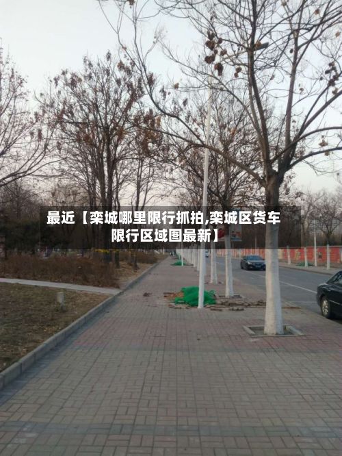 最近【栾城哪里限行抓拍,栾城区货车限行区域图最新】-第3张图片