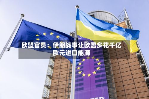欧盟官员：伊朗战事让欧盟多花千亿欧元进口能源-第2张图片