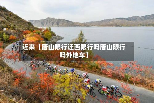 近来【唐山限行迁西限行吗唐山限行吗外地车】-第2张图片