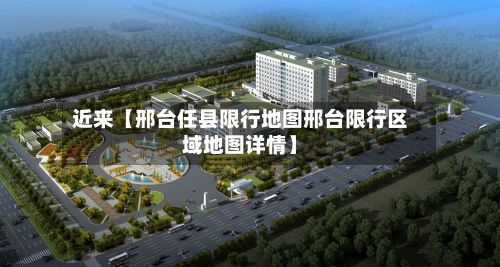 近来【邢台任县限行地图邢台限行区域地图详情】-第3张图片
