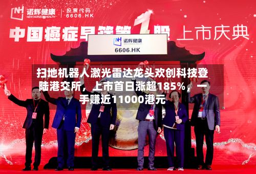 扫地机器人激光雷达龙头欢创科技登陆港交所，上市首日涨超185%	，一手赚近11000港元-第1张图片