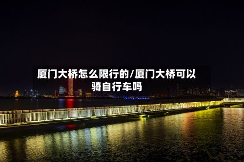 厦门大桥怎么限行的/厦门大桥可以骑自行车吗