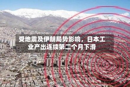 受地震及伊朗局势影响，日本工业产出连续第二个月下滑
