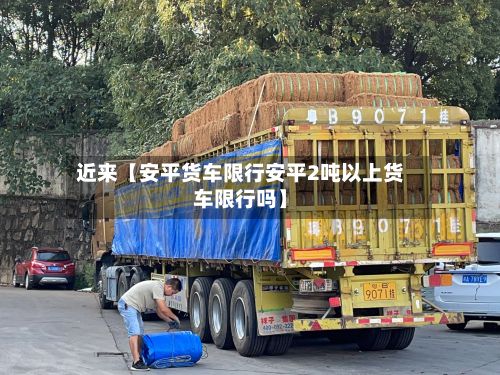 近来【安平货车限行安平2吨以上货车限行吗】