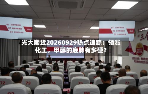 光大期货20260929热点追踪：领涨化工，甲醇的底牌有多硬？