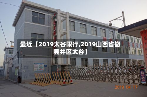 最近【2019太谷限行,2019山西省撤县并区太谷】