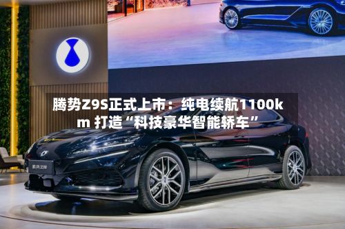 腾势Z9S正式上市：纯电续航1100km 打造“科技豪华智能轿车”-第2张图片