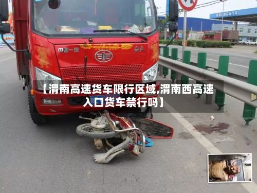 【渭南高速货车限行区域,渭南西高速入口货车禁行吗】