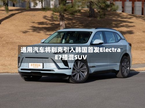 通用汽车将别克引入韩国首发Electra E7插混SUV-第2张图片