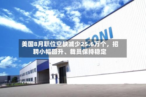 美国8月职位空缺减少25.6万个，招聘小幅回升、裁员保持稳定