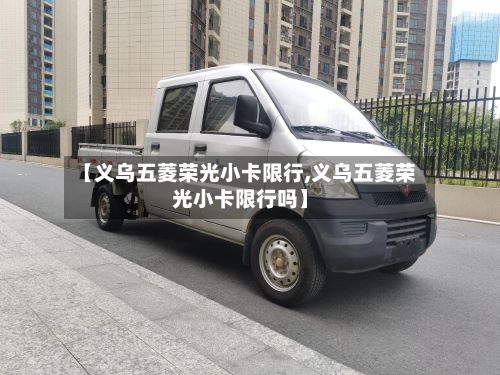 【义乌五菱荣光小卡限行,义乌五菱荣光小卡限行吗】-第3张图片