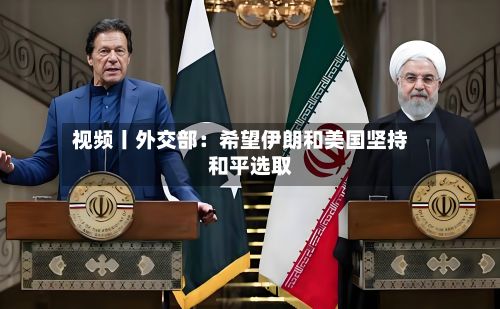 视频丨外交部：希望伊朗和美国坚持和平选取