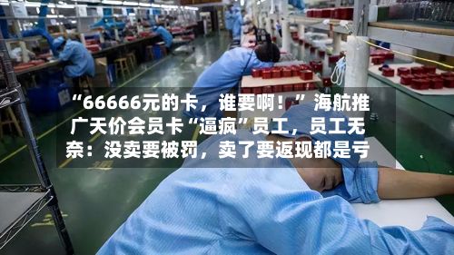 “66666元的卡	，谁要啊！” 海航推广天价会员卡“逼疯”员工，员工无奈：没卖要被罚，卖了要返现都是亏-第2张图片