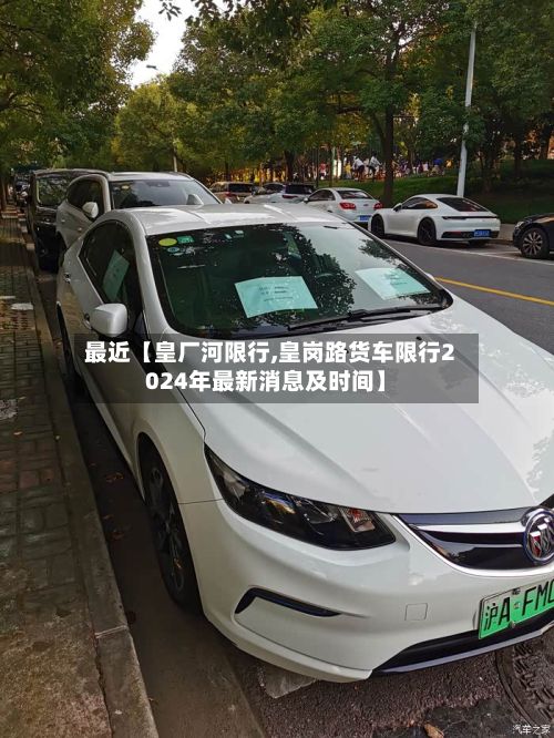 最近【皇厂河限行,皇岗路货车限行2024年最新消息及时间】-第2张图片