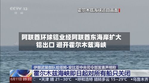 阿联酋环球铝业经阿联酋东海岸扩大铝出口 避开霍尔木兹海峡