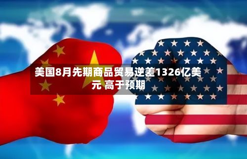 美国8月先期商品贸易逆差1326亿美元 高于预期-第2张图片