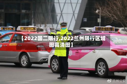 【2022国二限行,2022兰州限行区域图高清图】