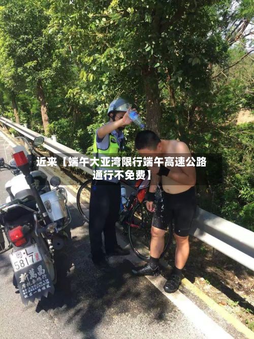 近来【端午大亚湾限行端午高速公路通行不免费】