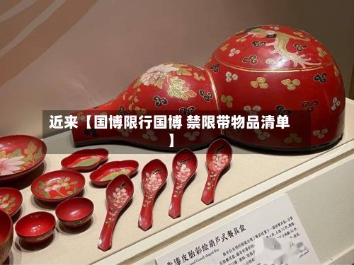 近来【国博限行国博 禁限带物品清单】-第2张图片