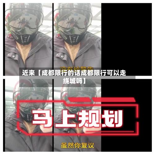 近来【成都限行的话成都限行可以走绕城吗】