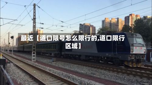 最近【道口限号怎么限行的,道口限行区域】