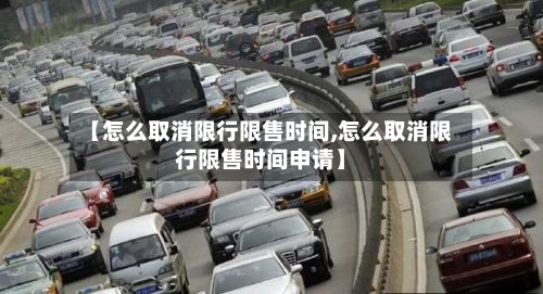【怎么取消限行限售时间,怎么取消限行限售时间申请】
