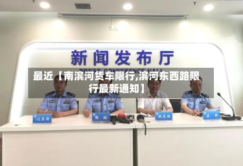 最近【南滨河货车限行,滨河东西路限行最新通知】