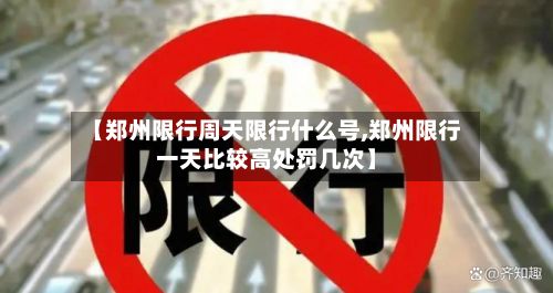 【郑州限行周天限行什么号,郑州限行一天比较高处罚几次】