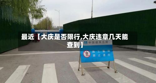 最近【大庆是否限行,大庆违章几天能查到】
