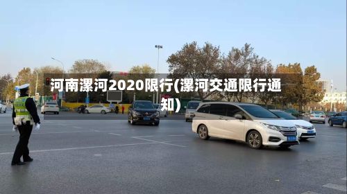 河南漯河2020限行(漯河交通限行通知)-第3张图片