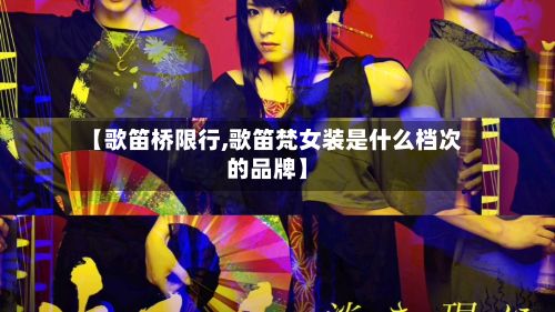 【歌笛桥限行,歌笛梵女装是什么档次的品牌】