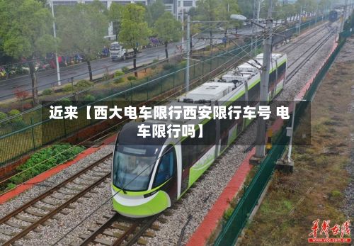 近来【西大电车限行西安限行车号 电车限行吗】-第3张图片
