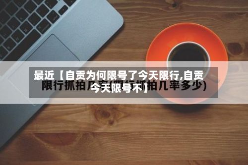 最近【自贡为何限号了今天限行,自贡今天限号不】