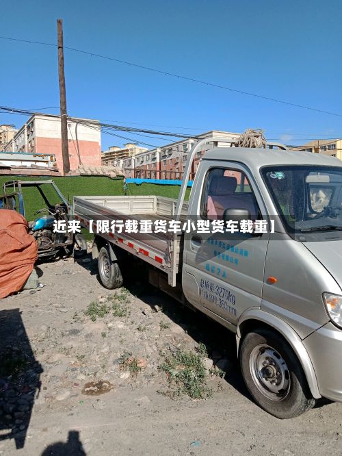 近来【限行载重货车小型货车载重】