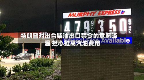 特朗普对出台柴油出口禁令的意愿降温 担心推高汽油费用