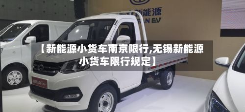 【新能源小货车南京限行,无锡新能源小货车限行规定】