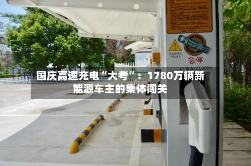 国庆高速充电“大考”：1780万辆新能源车主的集体闯关-第2张图片