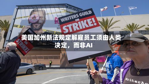 美国加州新法规定解雇员工须由人类决定，而非AI-第2张图片