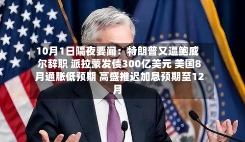 10月1日隔夜要闻:特朗普又逼鲍威尔辞职 派拉蒙发债300亿美元 美国8月通胀低预期 高盛推迟加息预期至12月-第1张图片