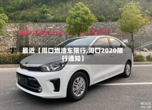 最近【周口燃油车限行,周口2020限行通知】-第2张图片
