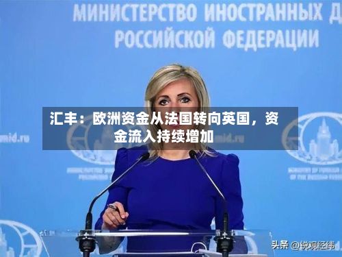汇丰：欧洲资金从法国转向英国，资金流入持续增加