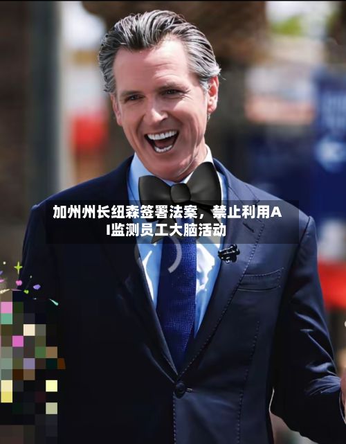 加州州长纽森签署法案	，禁止利用AI监测员工大脑活动-第2张图片